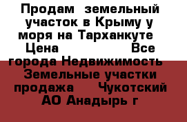 Продам  земельный участок в Крыму у моря на Тарханкуте › Цена ­ 8 000 000 - Все города Недвижимость » Земельные участки продажа   . Чукотский АО,Анадырь г.
